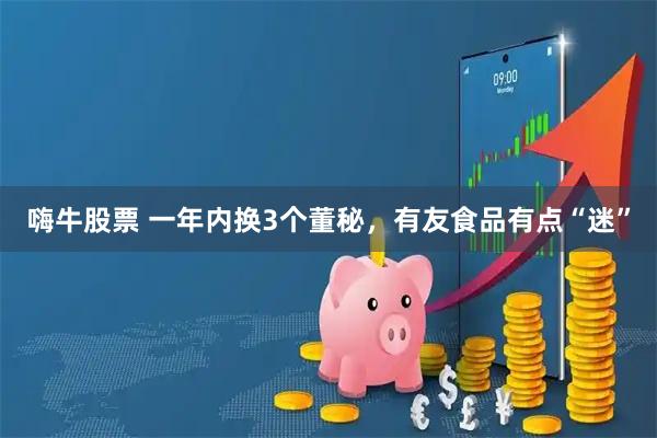 嗨牛股票 一年内换3个董秘，有友食品有点“迷”