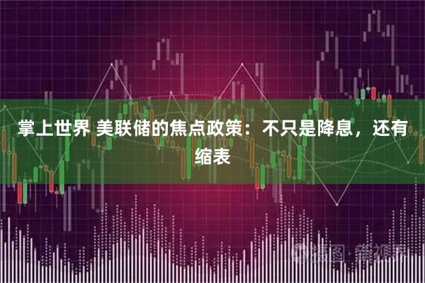 掌上世界 美联储的焦点政策：不只是降息，还有缩表