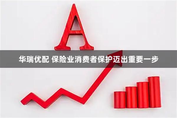 华瑞优配 保险业消费者保护迈出重要一步