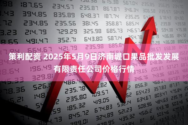 策利配资 2025年5月9日济南堤口果品批发发展有限责任公司价格行情