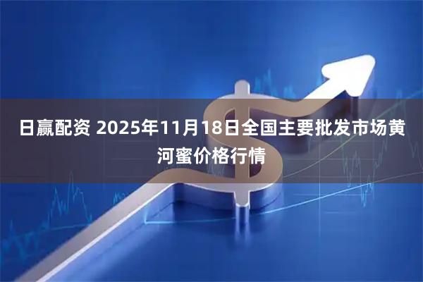 日赢配资 2025年11月18日全国主要批发市场黄河蜜价格行情