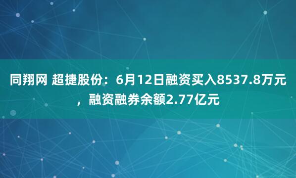 同翔网 超捷股份:6月12日融资买入8537.8万元,融资融券余额2.77亿元