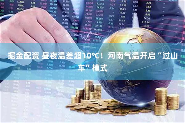 掘金配资 昼夜温差超10℃！河南气温开启“过山车”模式