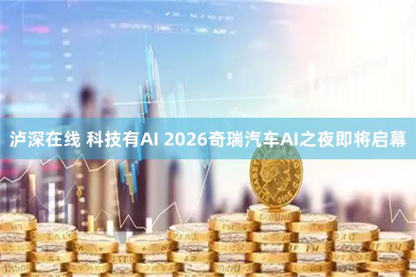 泸深在线 科技有AI 2026奇瑞汽车AI之夜即将启幕