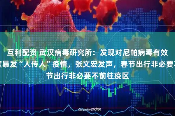 互利配资 武汉病毒研究所：发现对尼帕病毒有效药物！印度暴发“人传人”疫情，张文宏发声，春节出行非必要不前往疫区