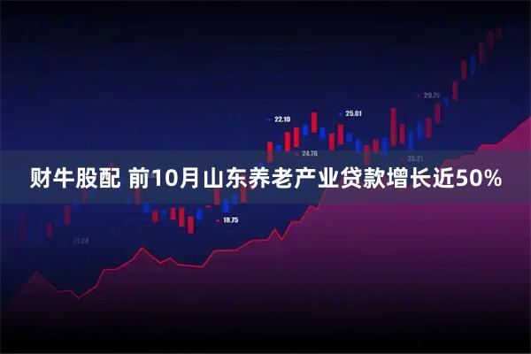 财牛股配 前10月山东养老产业贷款增长近50%