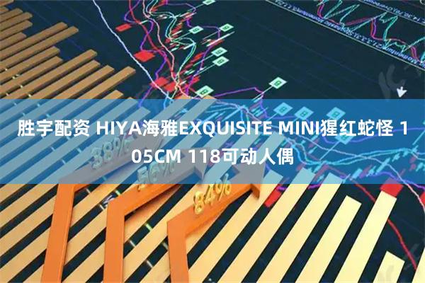 胜宇配资 HIYA海雅EXQUISITE MINI猩红蛇怪 105CM 118可动人偶